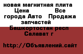 новая магнитная плита › Цена ­ 10 000 - Все города Авто » Продажа запчастей   . Башкортостан респ.,Салават г.